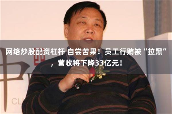 网络炒股配资杠杆 自尝苦果！员工行贿被“拉黑”，营收将下降33亿元！