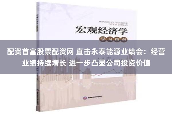 配资首富股票配资网 直击永泰能源业绩会：经营业绩持续增长 进一步凸显公司投资价值