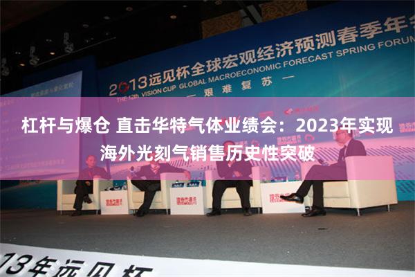 杠杆与爆仓 直击华特气体业绩会：2023年实现海外光刻气销售历史性突破