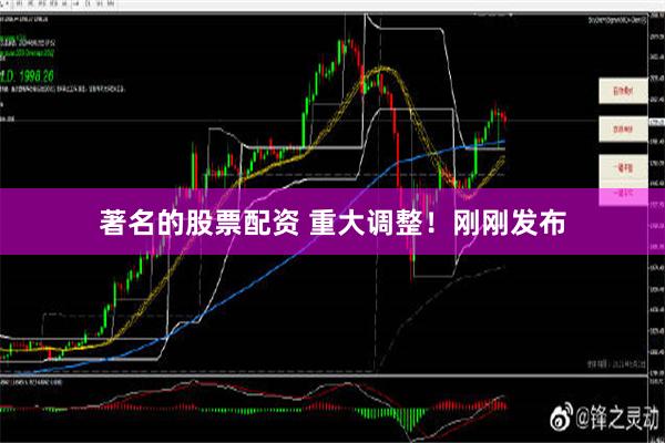 著名的股票配资 重大调整！刚刚发布