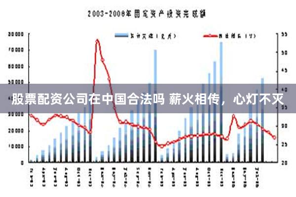 股票配资公司在中国合法吗 薪火相传，心灯不灭