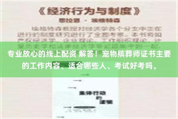 专业放心的线上配资 解答！宠物殡葬师证书主要的工作内容、适合哪些人、考试好考吗。