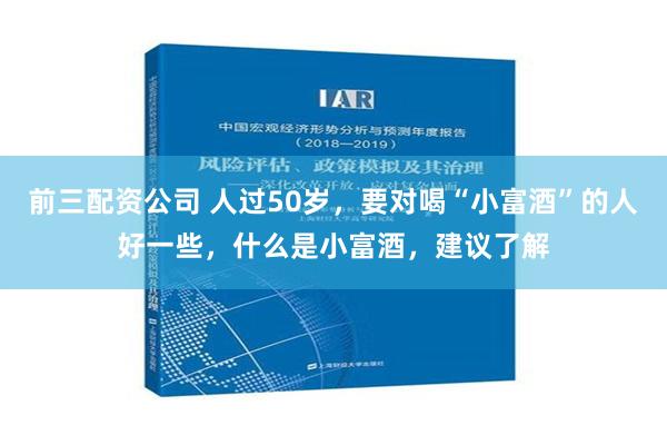 前三配资公司 人过50岁，要对喝“小富酒”的人好一些，什么是小富酒，建议了解