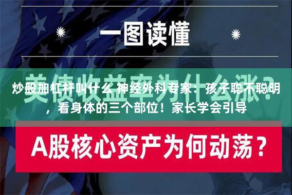 炒股加杠杆叫什么 神经外科专家：孩子聪不聪明，看身体的三个部位！家长学会引导