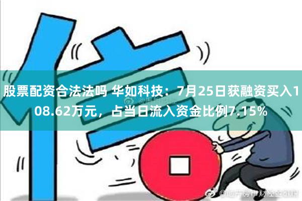 股票配资合法法吗 华如科技：7月25日获融资买入108.62万元，占当日流入资金比例7.15%