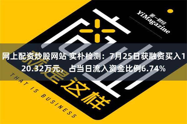 网上配资炒股网站 实朴检测：7月25日获融资买入120.32万元，占当日流入资金比例6.74%