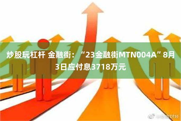 炒股玩杠杆 金融街：“23金融街MTN004A”8月3日应付息3718万元