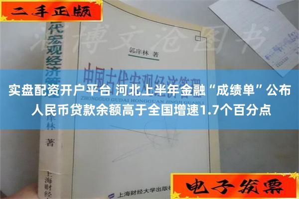 实盘配资开户平台 河北上半年金融“成绩单”公布 人民币贷款余额高于全国增速1.7个百分点