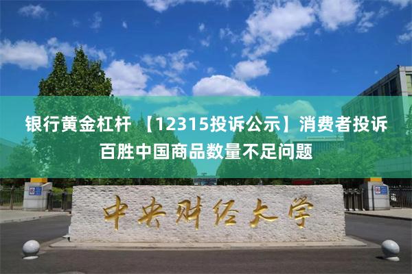 银行黄金杠杆 【12315投诉公示】消费者投诉百胜中国商品数量不足问题