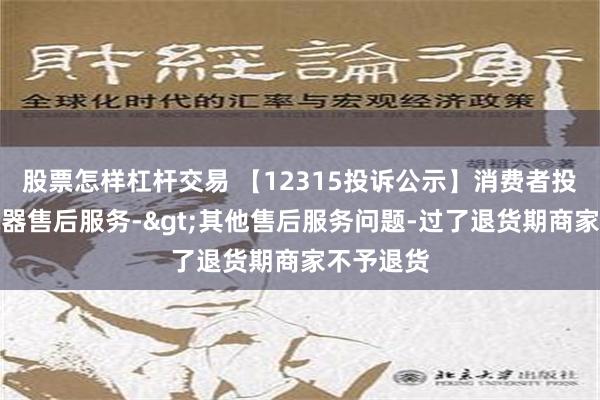 股票怎样杠杆交易 【12315投诉公示】消费者投诉老板电器售后服务->其他售后服务问题-过了退货期商家不予退货