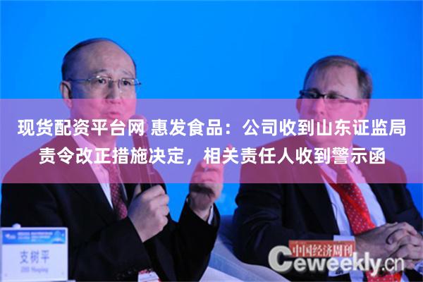 现货配资平台网 惠发食品：公司收到山东证监局责令改正措施决定，相关责任人收到警示函