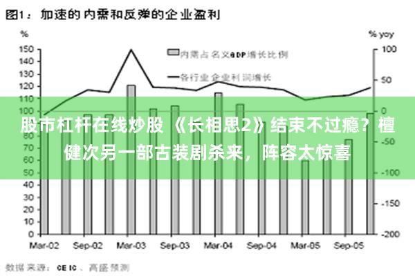 股市杠杆在线炒股 《长相思2》结束不过瘾？檀健次另一部古装剧杀来，阵容太惊喜