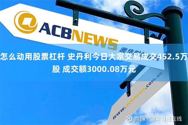 怎么动用股票杠杆 史丹利今日大宗交易成交452.5万股 成交额3000.08万元