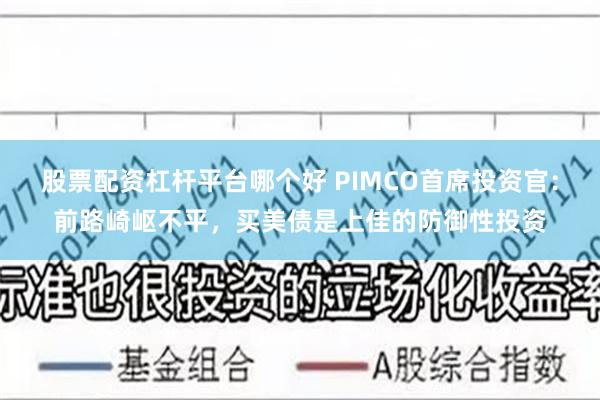 股票配资杠杆平台哪个好 PIMCO首席投资官：前路崎岖不平，买美债是上佳的防御性投资