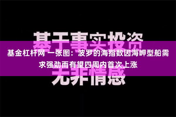 基金杠杆网 一张图：波罗的海指数因海岬型船需求强劲而有望四周内首次上涨