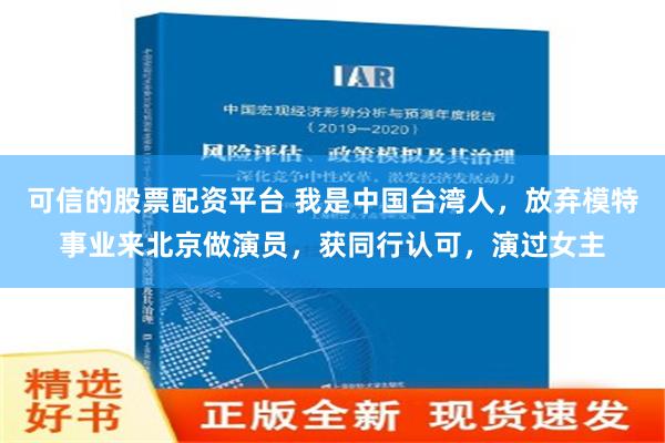 可信的股票配资平台 我是中国台湾人，放弃模特事业来北京做演员，获同行认可，演过女主