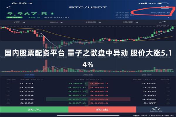 国内股票配资平台 量子之歌盘中异动 股价大涨5.14%