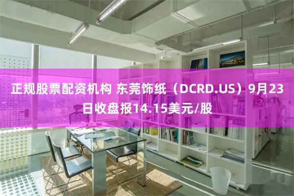 正规股票配资机构 东莞饰纸（DCRD.US）9月23日收盘报14.15美元/股