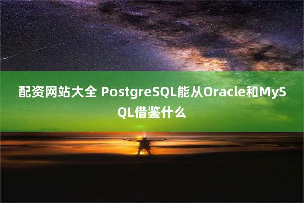 配资网站大全 PostgreSQL能从Oracle和MySQL借鉴什么