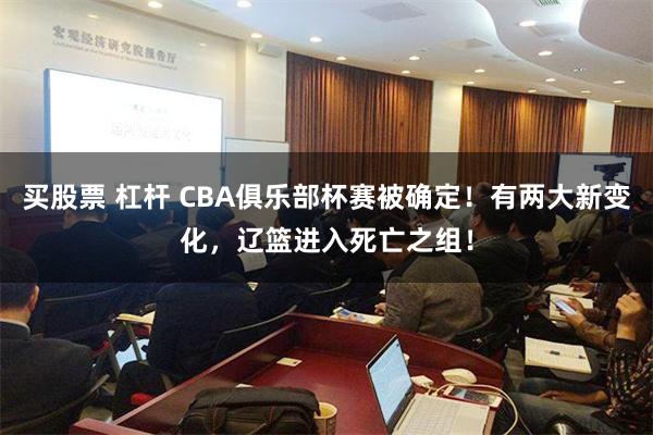 买股票 杠杆 CBA俱乐部杯赛被确定！有两大新变化，辽篮进入死亡之组！