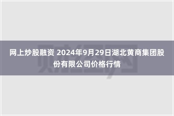 网上炒股融资 2024年9月29日湖北黄商集团股份有限公司价格行情