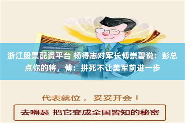 浙江股票配资平台 杨得志对军长傅崇碧说：彭总点你的将，傅：拼死不让美军前进一步