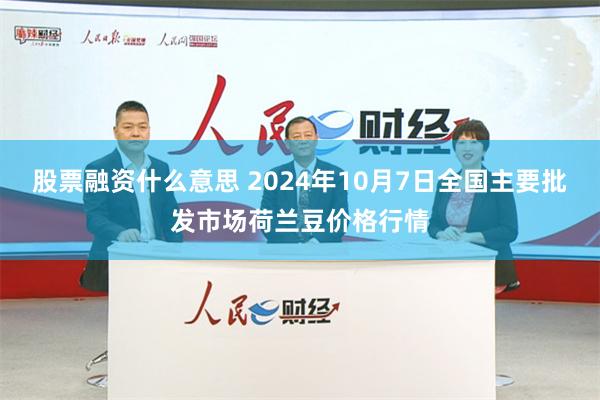 股票融资什么意思 2024年10月7日全国主要批发市场荷兰豆价格行情