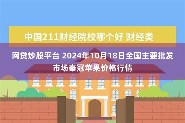 网贷炒股平台 2024年10月18日全国主要批发市场秦冠苹果价格行情