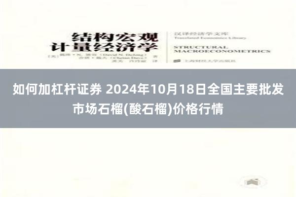 如何加杠杆证券 2024年10月18日全国主要批发市场石榴(酸石榴)价格行情