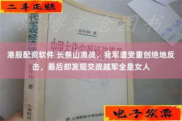 港股配资软件 长条山激战，我军遭受重创绝地反击，最后却发现交战越军全是女人