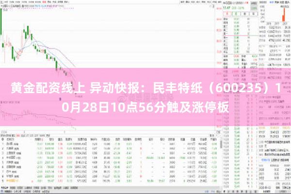 黄金配资线上 异动快报：民丰特纸（600235）10月28日10点56分触及涨停板