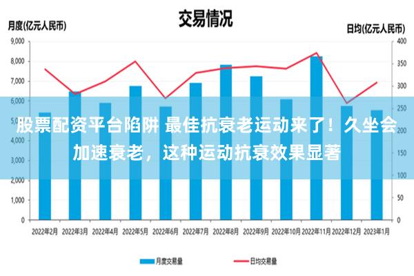 股票配资平台陷阱 最佳抗衰老运动来了！久坐会加速衰老，这种运动抗衰效果显著