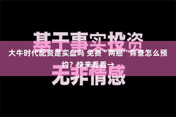 大牛时代配资是实盘吗 免费“两癌”筛查怎么预约？快来看看→