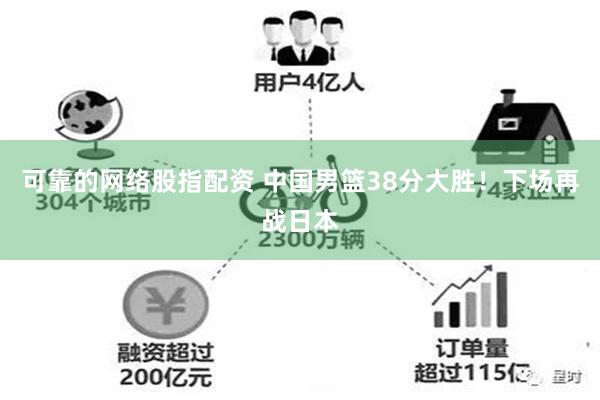 可靠的网络股指配资 中国男篮38分大胜！下场再战日本