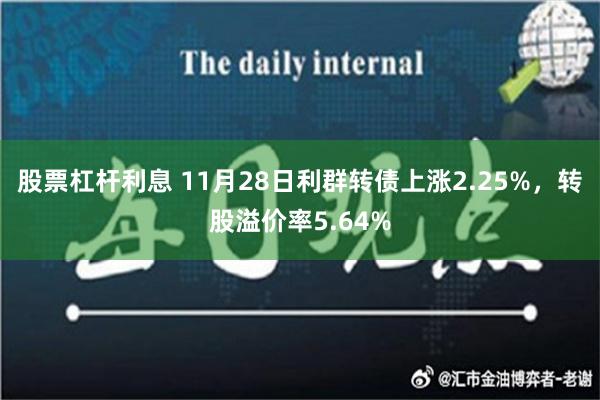 股票杠杆利息 11月28日利群转债上涨2.25%，转股溢价率5.64%