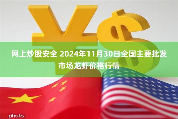 网上炒股安全 2024年11月30日全国主要批发市场龙虾价格行情