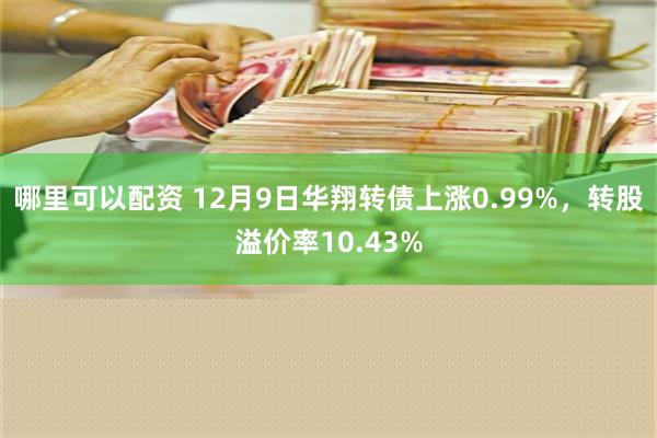 哪里可以配资 12月9日华翔转债上涨0.99%，转股溢价率10.43%