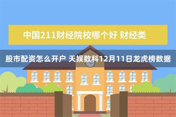 股市配资怎么开户 天娱数科12月11日龙虎榜数据