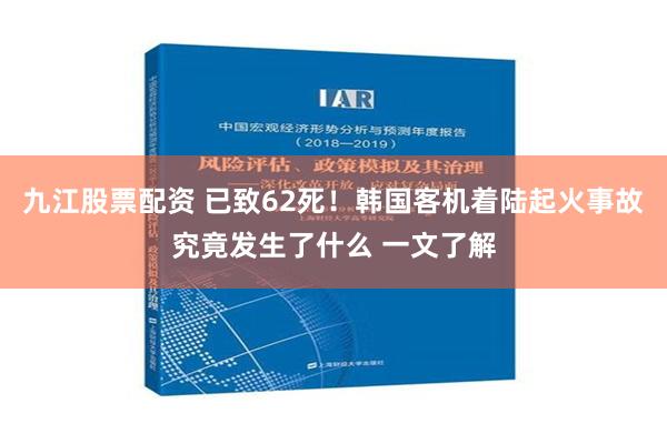 九江股票配资 已致62死！韩国客机着陆起火事故究竟发生了什么 一文了解