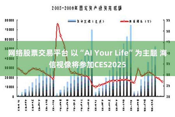 网络股票交易平台 以“AI Your Life”为主题 海信视像将参加CES2025