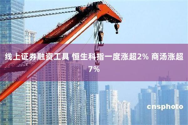 线上证券融资工具 恒生科指一度涨超2% 商汤涨超7%