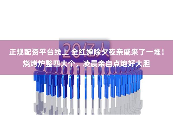 正规配资平台线上 全红婵除夕夜亲戚来了一堆！烧烤炉整四大个，凌晨亲自点炮好大胆