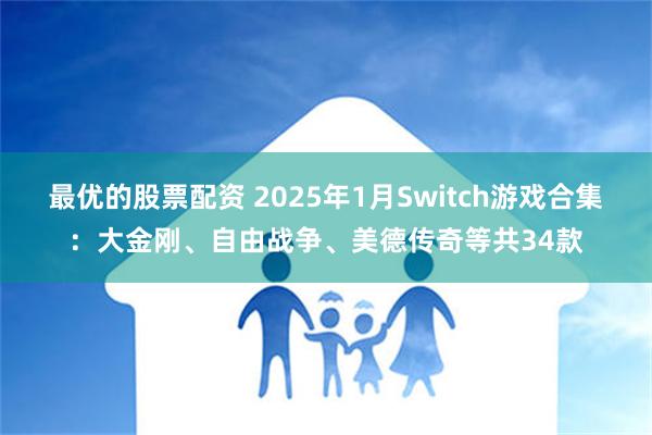 最优的股票配资 2025年1月Switch游戏合集：大金刚、自由战争、美德传奇等共34款