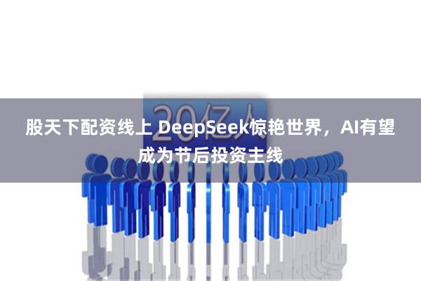 股天下配资线上 DeepSeek惊艳世界，AI有望成为节后投资主线