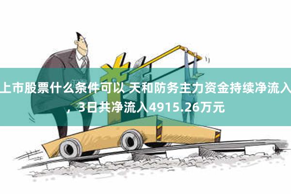 上市股票什么条件可以 天和防务主力资金持续净流入，3日共净流入4915.26万元