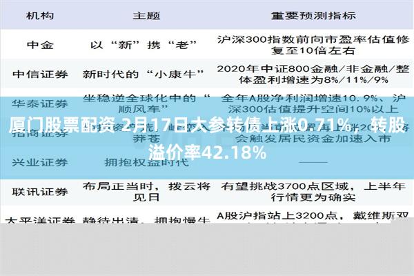 厦门股票配资 2月17日大参转债上涨0.71%，转股溢价率42.18%