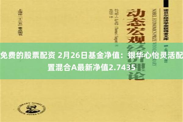 免费的股票配资 2月26日基金净值：银华心怡灵活配置混合A最新净值2.7435